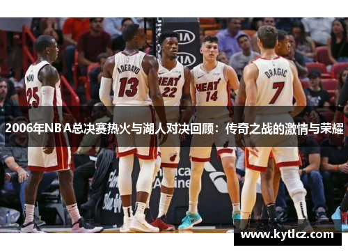 2006年NBA总决赛热火与湖人对决回顾：传奇之战的激情与荣耀
