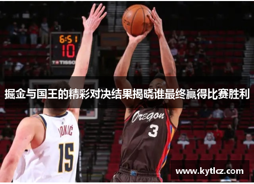 掘金与国王的精彩对决结果揭晓谁最终赢得比赛胜利