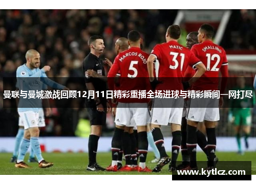 曼联与曼城激战回顾12月11日精彩重播全场进球与精彩瞬间一网打尽