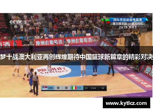 梦十战澳大利亚再创辉煌期待中国篮球新篇章的精彩对决