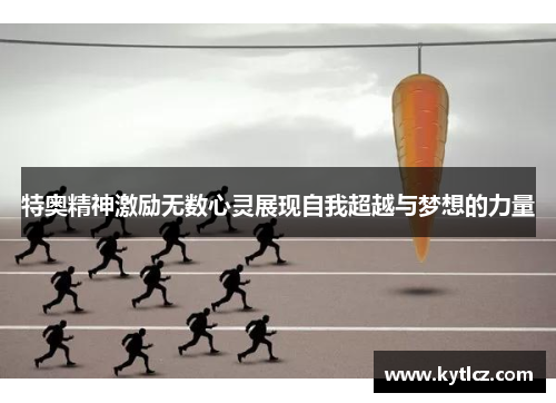 特奥精神激励无数心灵展现自我超越与梦想的力量
