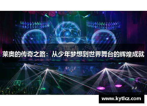 莱奥的传奇之路：从少年梦想到世界舞台的辉煌成就
