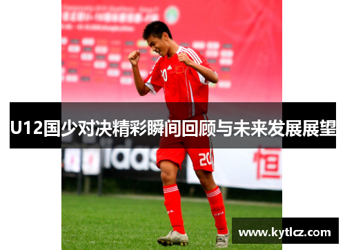 U12国少对决精彩瞬间回顾与未来发展展望