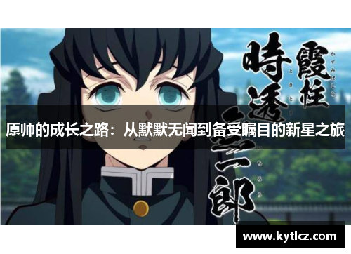 原帅的成长之路：从默默无闻到备受瞩目的新星之旅