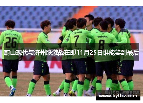 蔚山现代与济州联激战在即11月25日谁能笑到最后