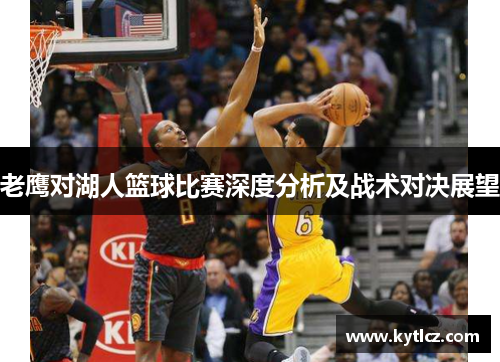 老鹰对湖人篮球比赛深度分析及战术对决展望
