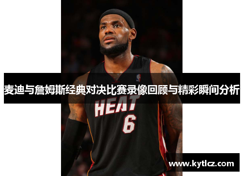 麦迪与詹姆斯经典对决比赛录像回顾与精彩瞬间分析