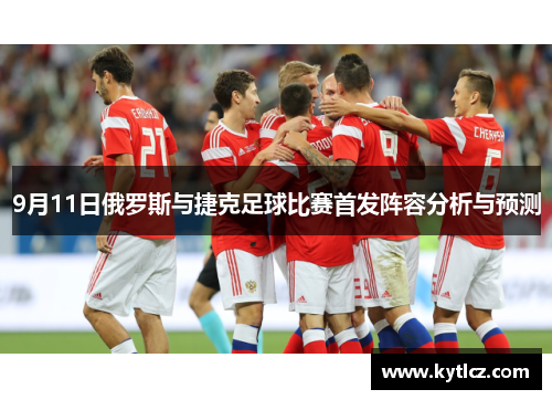 9月11日俄罗斯与捷克足球比赛首发阵容分析与预测