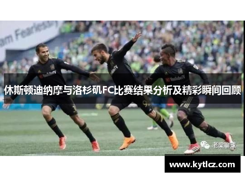 休斯顿迪纳摩与洛杉矶FC比赛结果分析及精彩瞬间回顾